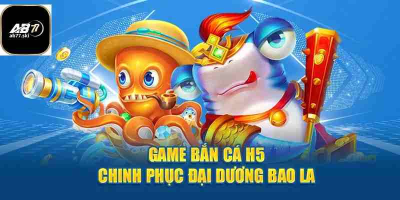 Giới thiệu về trò chơi bắn cá H5 tại ab77